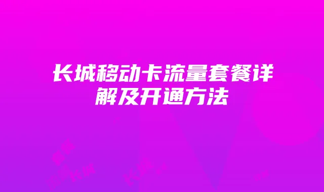 长城移动卡流量套餐详解及开通方法
