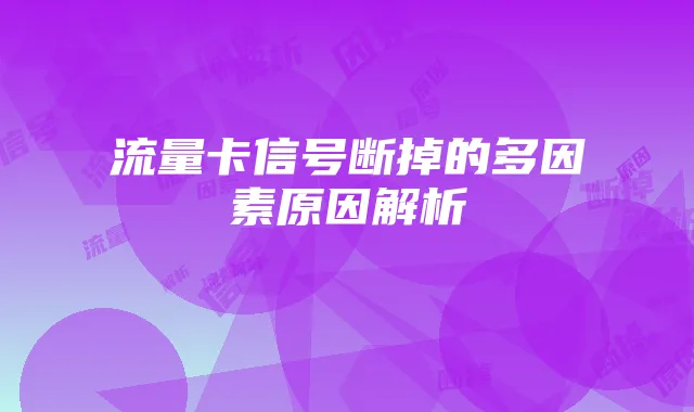 流量卡信号断掉的多因素原因解析