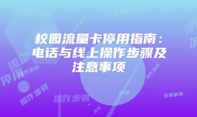 校园流量卡停用指南：电话与线上操作步骤及注意事项
