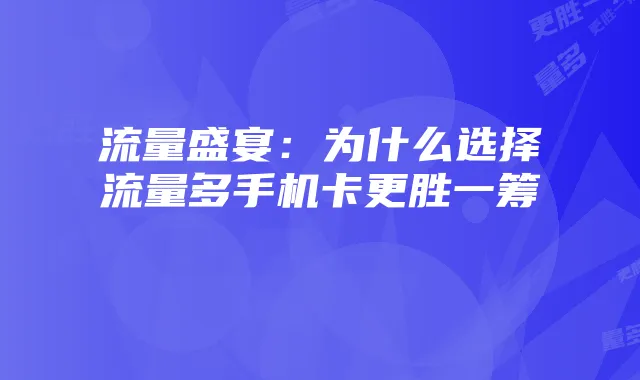 流量盛宴：为什么选择流量多手机卡更胜一筹