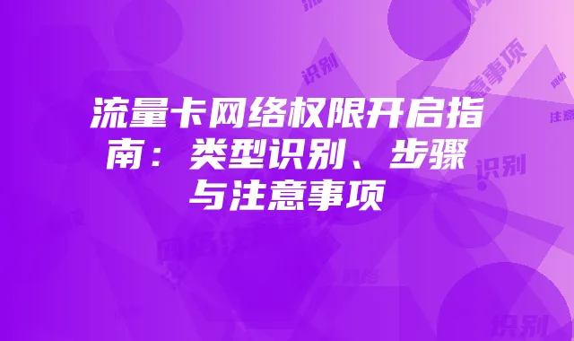 流量卡网络权限开启指南:类型识别、步骤与注意事项