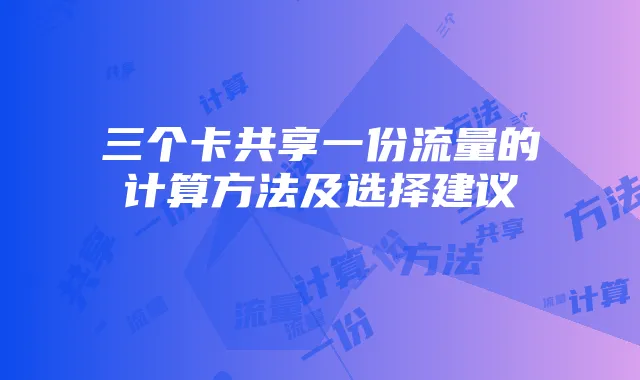三个卡共享一份流量的计算方法及选择建议