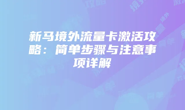 新马境外流量卡激活攻略:简单步骤与注意事项详解
