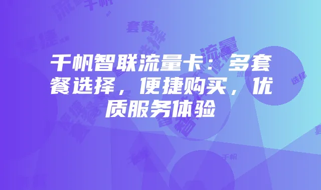 千帆智联流量卡:多套餐选择,便捷购买,优质服务体验