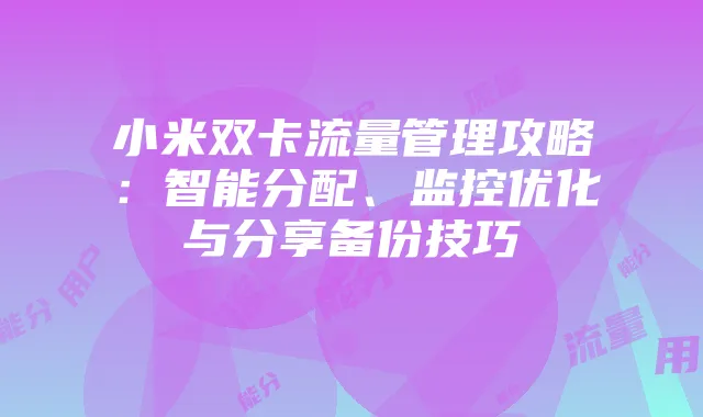 小米双卡流量管理攻略:智能分配、监控优化与分享备份技巧
