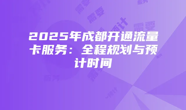 2025年成都开通流量卡服务：全程规划与预计时间