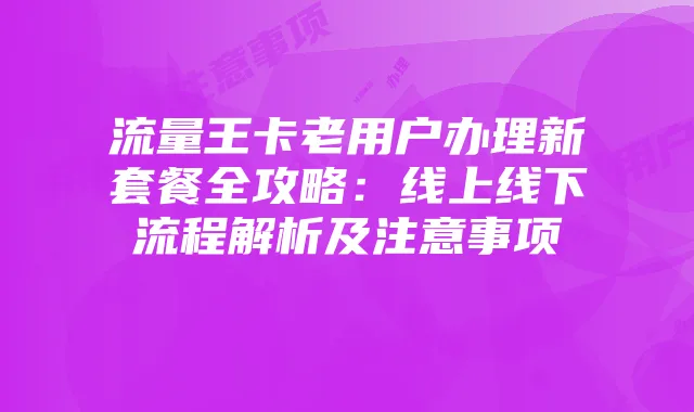 流量王卡老用户办理新套餐全攻略：线上线下流程解析及注意事项