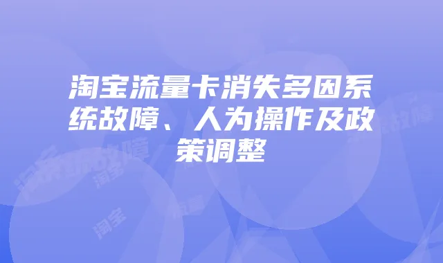 淘宝流量卡消失多因系统故障、人为操作及政策调整