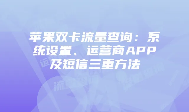 苹果双卡流量查询：系统设置、运营商APP及短信三重方法