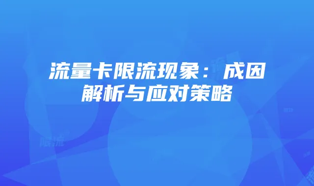 流量卡限流现象：成因解析与应对策略