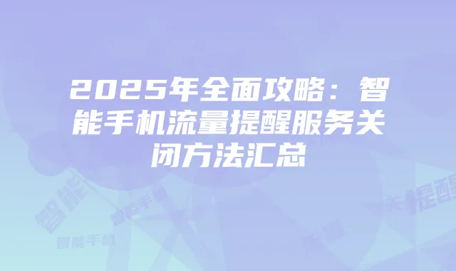 2025年全面攻略:智能手机流量提醒服务关闭方法汇总