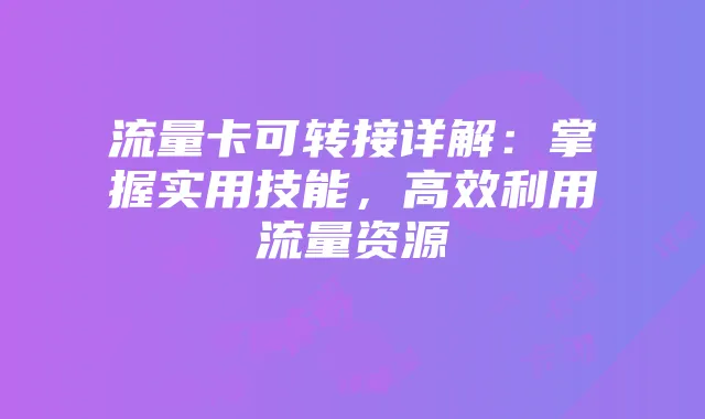 流量卡可转接详解:掌握实用技能,高效利用流量资源
