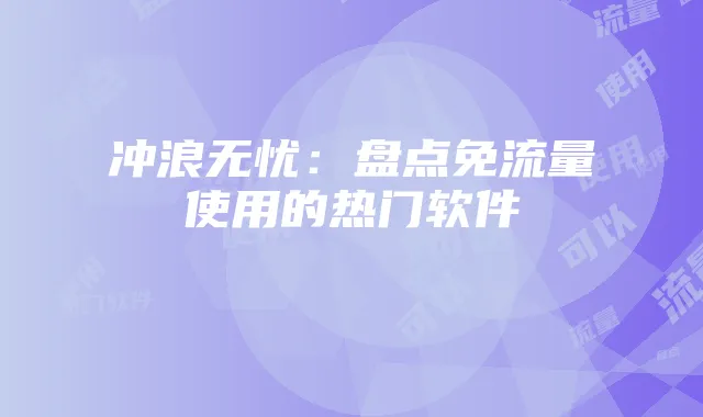 冲浪无忧:盘点免流量使用的热门软件