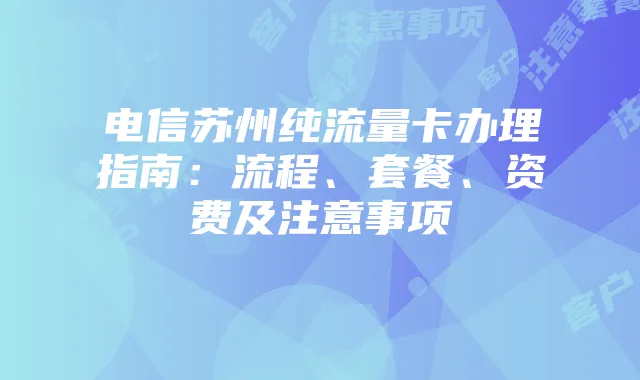 电信苏州纯流量卡办理指南：流程、套餐、资费及注意事项