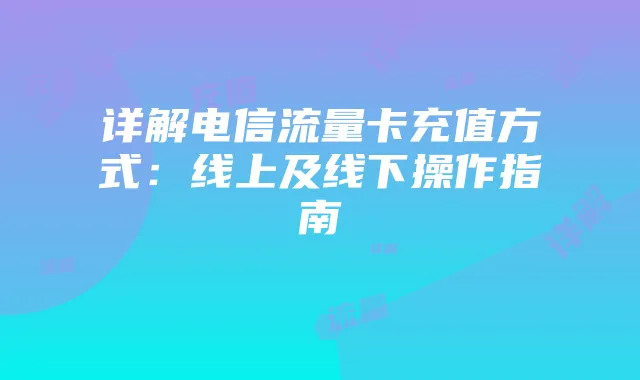 详解电信流量卡充值方式：线上及线下操作指南