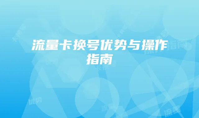 流量卡换号优势与操作指南