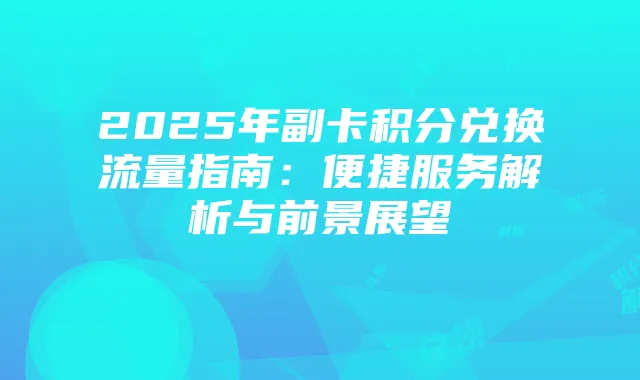2025年副卡积分兑换流量指南：便捷服务解析与前景展望