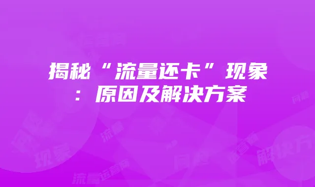 揭秘“流量还卡”现象:原因及解决方案