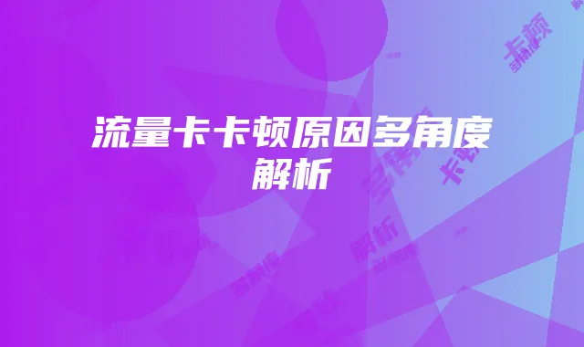 流量卡卡顿原因多角度解析