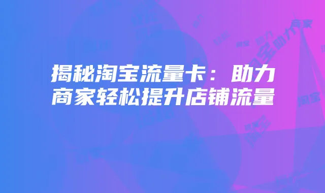 揭秘淘宝流量卡:助力商家轻松提升店铺流量