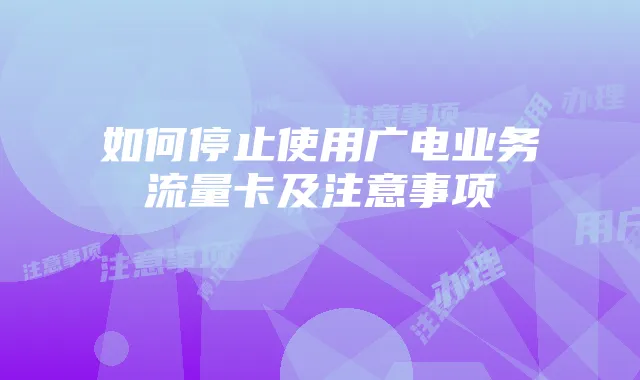 如何停止使用广电业务流量卡及注意事项