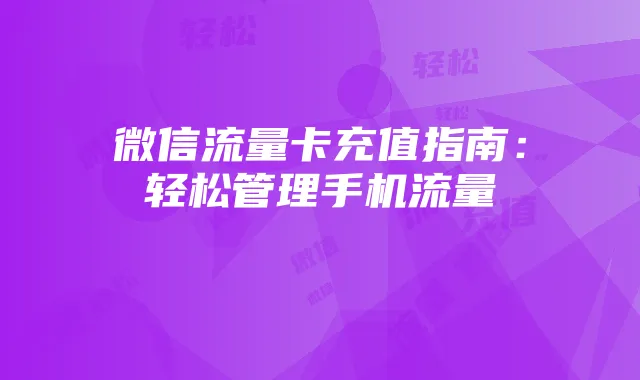 微信流量卡充值指南：轻松管理手机流量