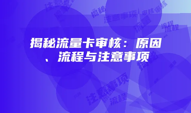 揭秘流量卡审核：原因、流程与注意事项