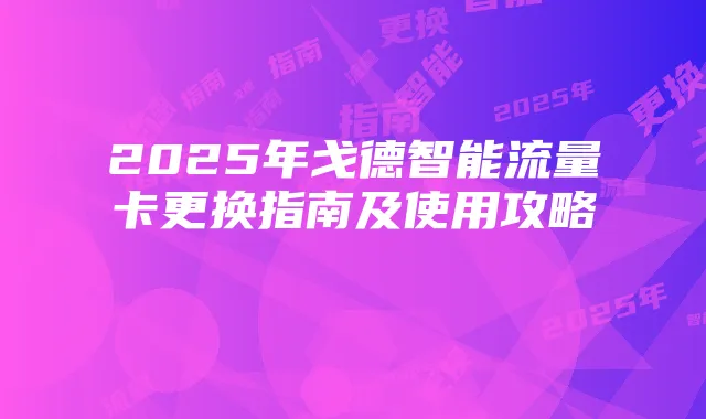 2025年戈德智能流量卡更换指南及使用攻略