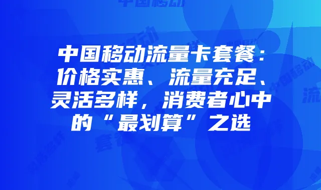 中国移动流量卡套餐:价格实惠、流量充足、灵活多样,消费者心中的“最划算”之选