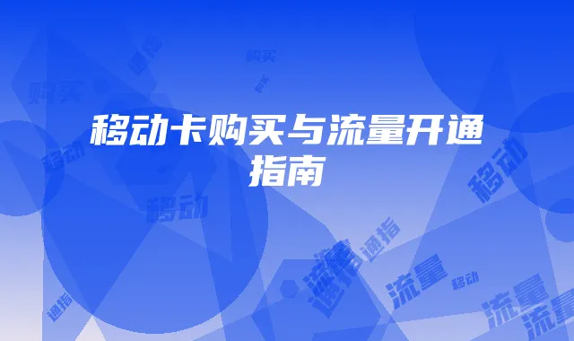 移动卡购买与流量开通指南