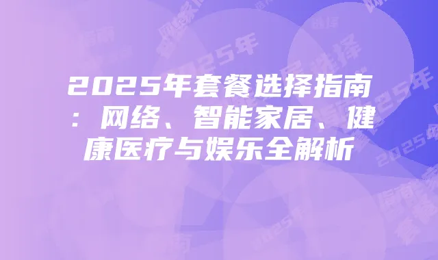 2025年套餐选择指南：网络、智能家居、健康医疗与娱乐全解析