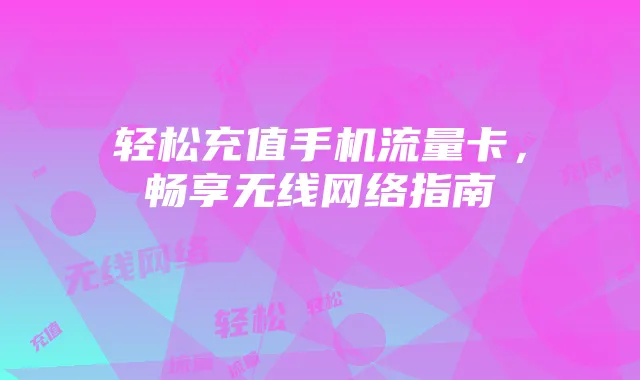 轻松充值手机流量卡，畅享无线网络指南
