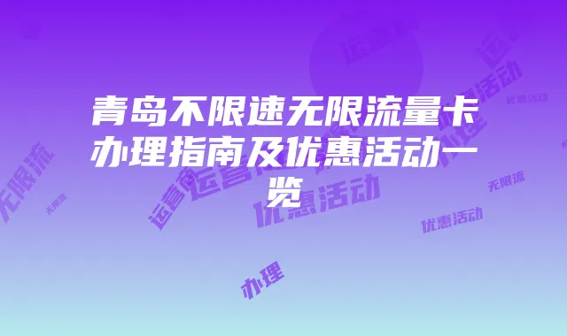 青岛不限速无限流量卡办理指南及优惠活动一览