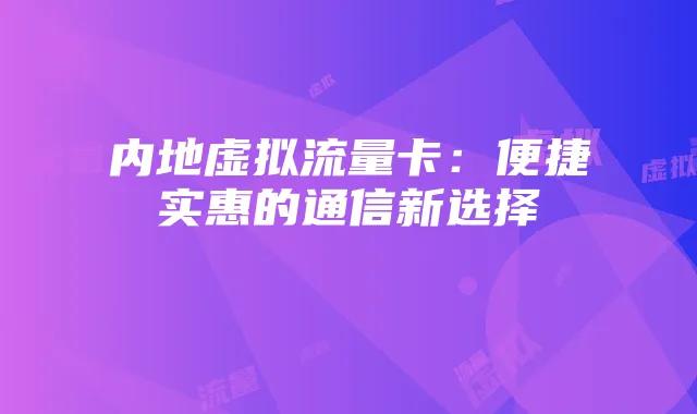 内地虚拟流量卡：便捷实惠的通信新选择