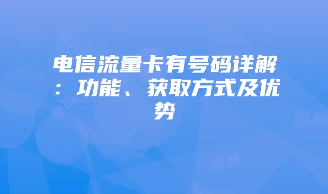 电信流量卡有号码详解:功能、获取方式及优势
