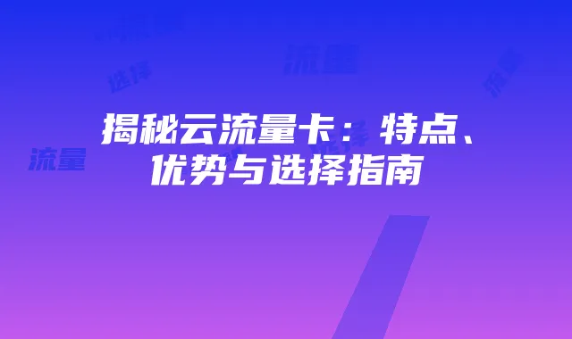 揭秘云流量卡:特点、优势与选择指南