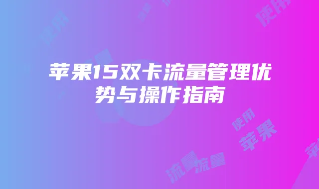 苹果15双卡流量管理优势与操作指南