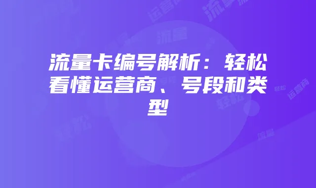 流量卡编号解析：轻松看懂运营商、号段和类型