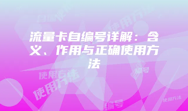 流量卡自编号详解:含义、作用与正确使用方法