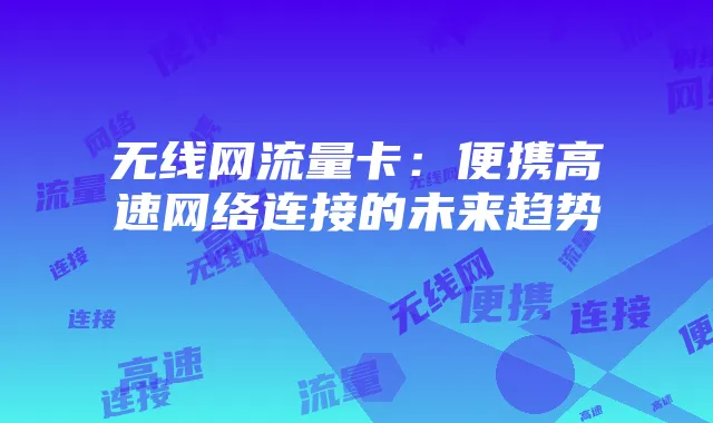 无线网流量卡:便携高速网络连接的未来趋势