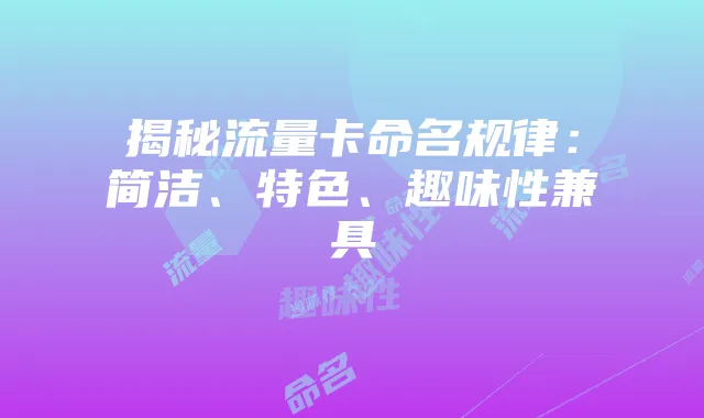 揭秘流量卡命名规律：简洁、特色、趣味性兼具