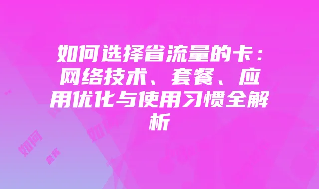 如何选择省流量的卡：网络技术、套餐、应用优化与使用习惯全解析