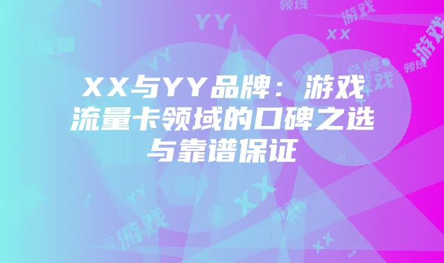 XX与YY品牌：游戏流量卡领域的口碑之选与靠谱保证
