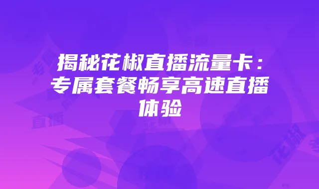 揭秘花椒直播流量卡：专属套餐畅享高速直播体验