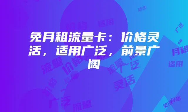 免月租流量卡：价格灵活，适用广泛，前景广阔