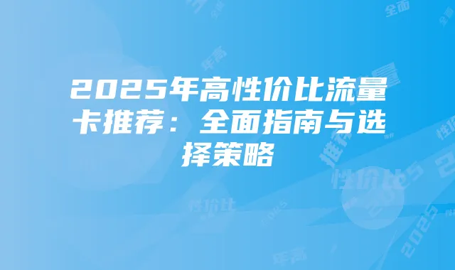2025年高性价比流量卡推荐：全面指南与选择策略