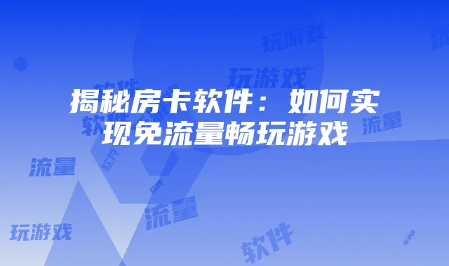 揭秘房卡软件:如何实现免流量畅玩游戏