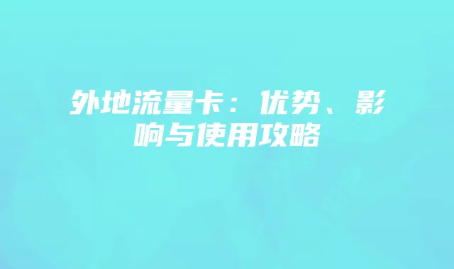 外地流量卡:优势、影响与使用攻略