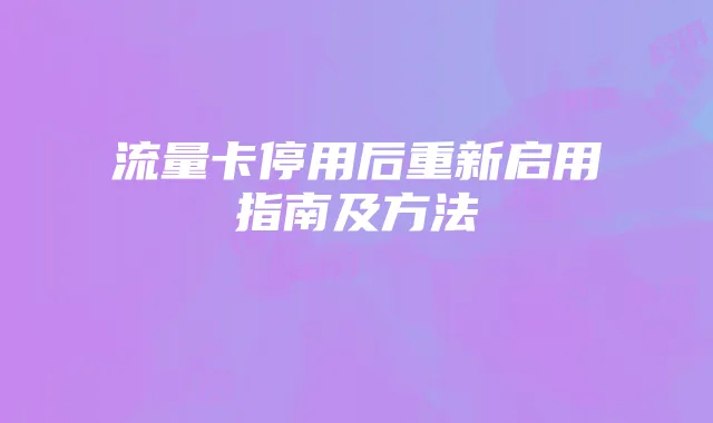 流量卡停用后重新启用指南及方法