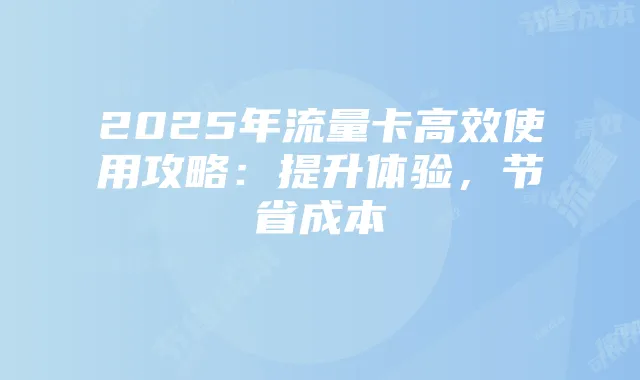 2025年流量卡高效使用攻略：提升体验，节省成本